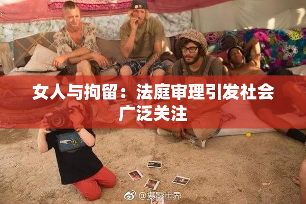 女人与拘留：法庭审理引发社会广泛关注