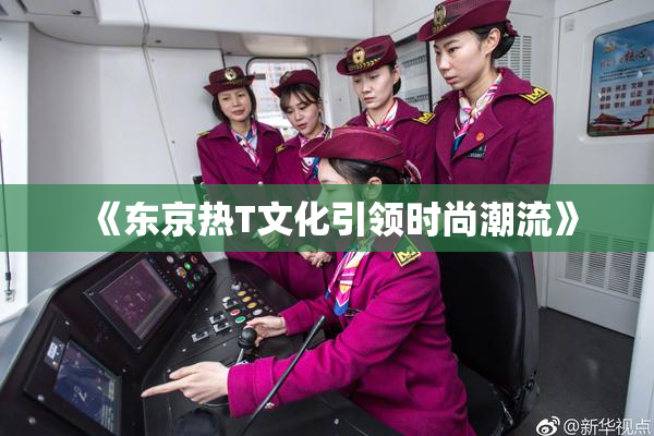 《东京热T文化引领时尚潮流》