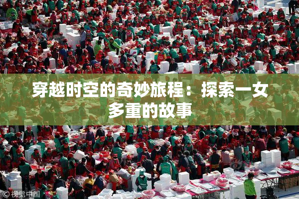 穿越时空的奇妙旅程：探索一女多重的故事