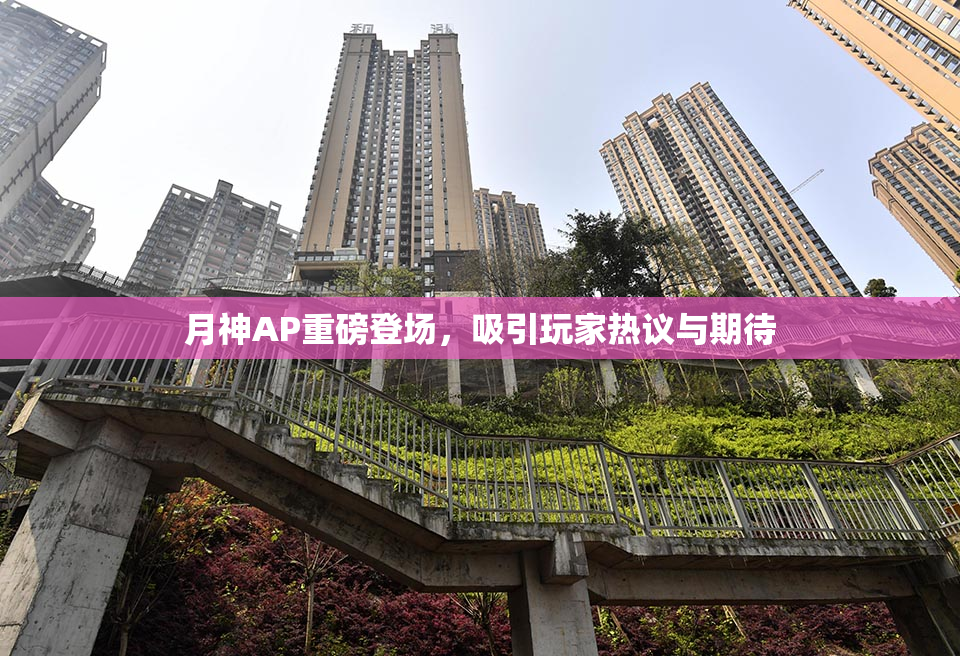 月神AP重磅登场，吸引玩家热议与期待