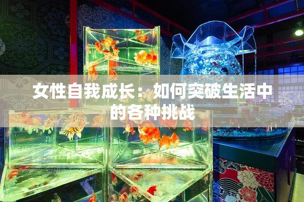 女性自我成长：如何突破生活中的各种挑战
