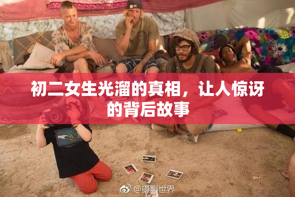 初二女生光溜的真相，让人惊讶的背后故事