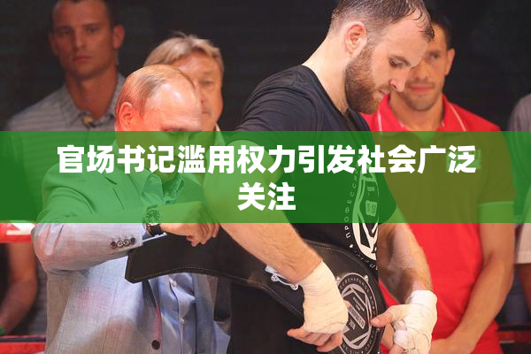 官场书记滥用权力引发社会广泛关注