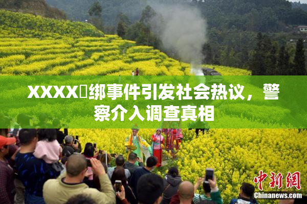 XXXX秵绑事件引发社会热议，警察介入调查真相