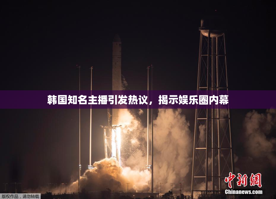 韩国知名主播引发热议，揭示娱乐圈内幕