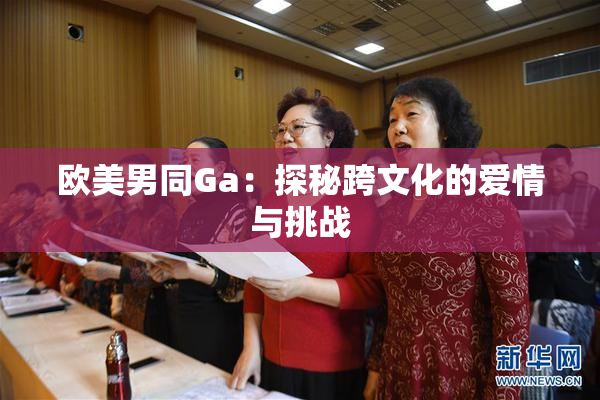 欧美男同Ga：探秘跨文化的爱情与挑战