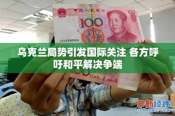 乌克兰局势引发国际关注 各方呼吁和平解决争端