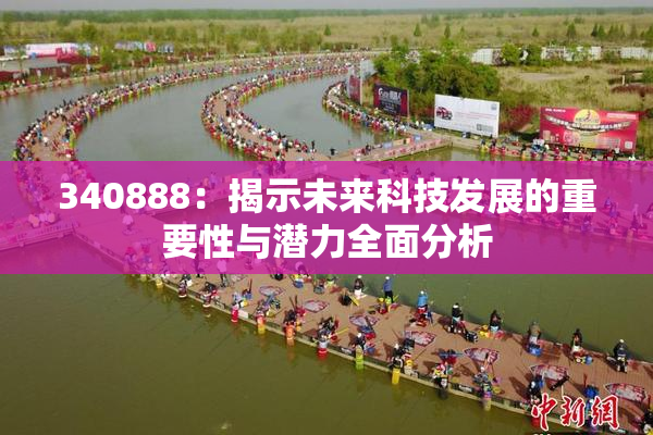 340888：揭示未来科技发展的重要性与潜力全面分析