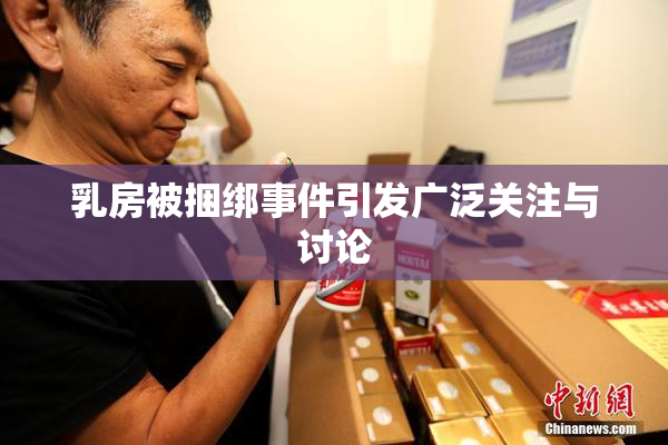 乳房被捆绑事件引发广泛关注与讨论