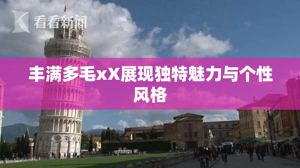 丰满多毛xX展现独特魅力与个性风格