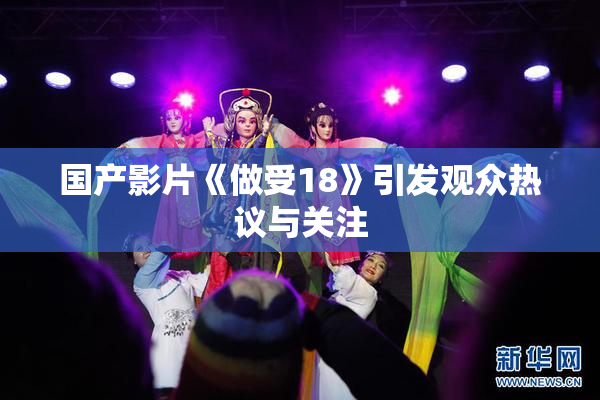 国产影片《做受18》引发观众热议与关注