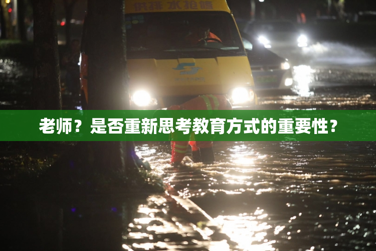 老师？是否重新思考教育方式的重要性？