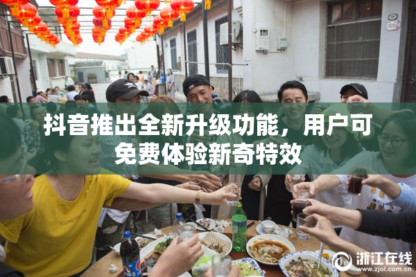 抖音推出全新升级功能，用户可免费体验新奇特效