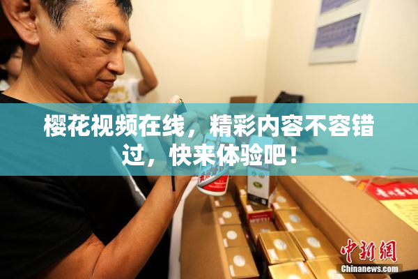 樱花视频在线，精彩内容不容错过，快来体验吧！