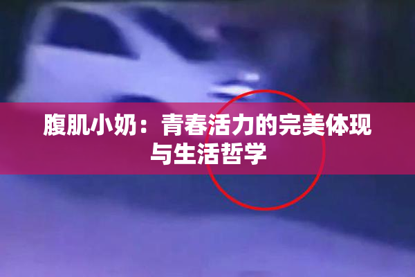 腹肌小奶：青春活力的完美体现与生活哲学