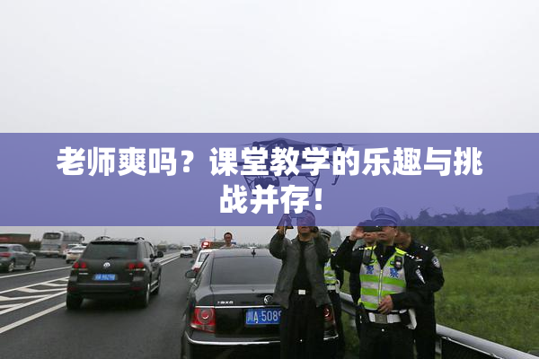 老师爽吗？课堂教学的乐趣与挑战并存！