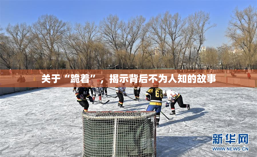 关于“跪着”，揭示背后不为人知的故事