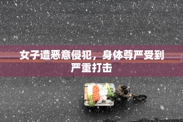 女子遭恶意侵犯，身体尊严受到严重打击