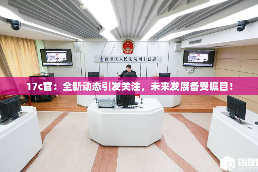 17c官：全新动态引发关注，未来发展备受瞩目！