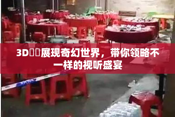 3D姉弚展现奇幻世界，带你领略不一样的视听盛宴