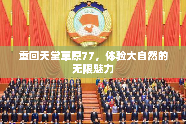 重回天堂草原77，体验大自然的无限魅力