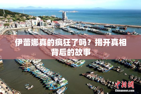伊蕾娜真的疯狂了吗？揭开真相背后的故事
