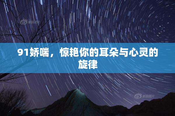 91娇喘，惊艳你的耳朵与心灵的旋律