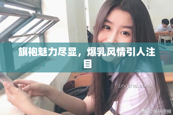 旗袍魅力尽显，爆乳风情引人注目