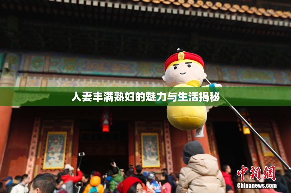 人妻丰满熟妇的魅力与生活揭秘