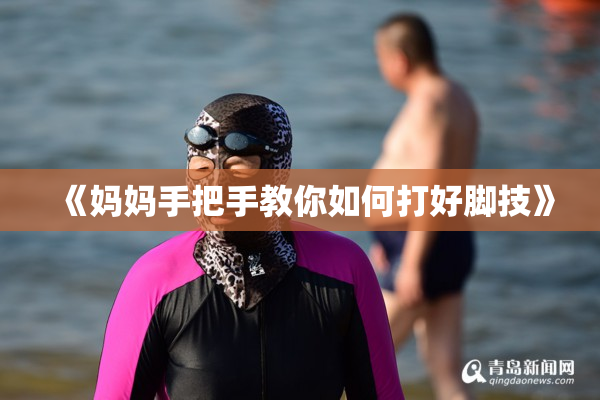 《妈妈手把手教你如何打好脚技》