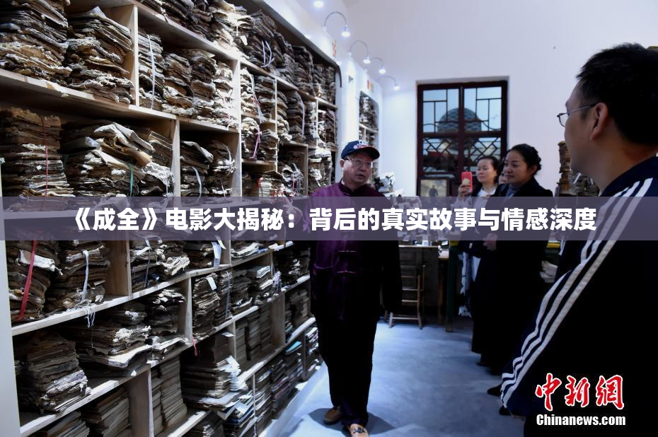 《成全》电影大揭秘：背后的真实故事与情感深度