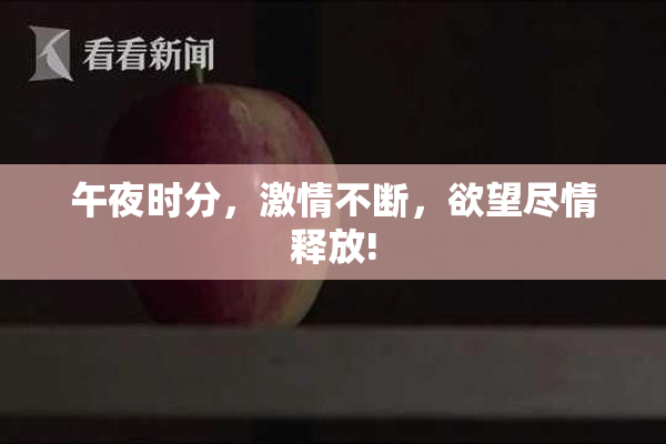 午夜时分，激情不断，欲望尽情释放!
