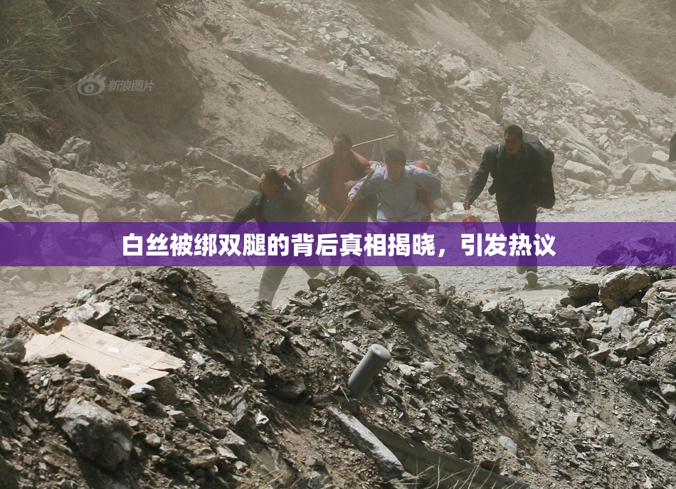 白丝被绑双腿的背后真相揭晓，引发热议