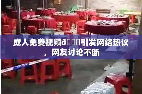 成人免费视频🔞引发网络热议，网友讨论不断