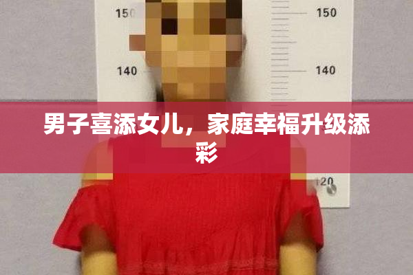 男子喜添女儿，家庭幸福升级添彩