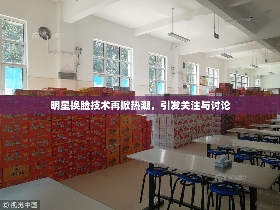 明星换脸技术再掀热潮，引发关注与讨论