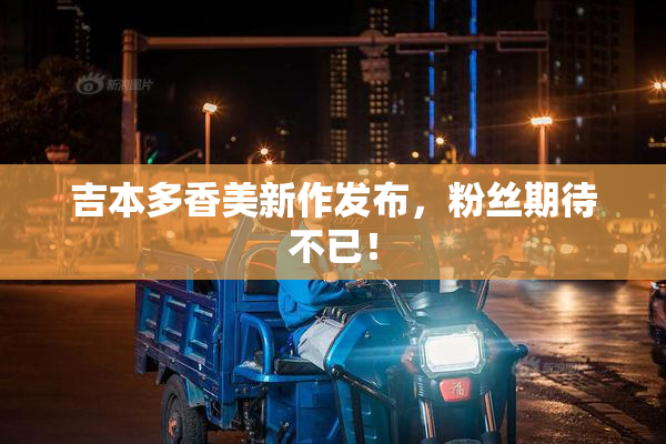 吉本多香美新作发布，粉丝期待不已！