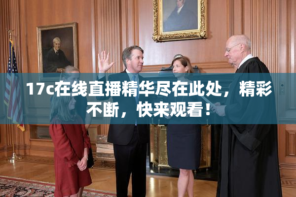 17c在线直播精华尽在此处，精彩不断，快来观看！