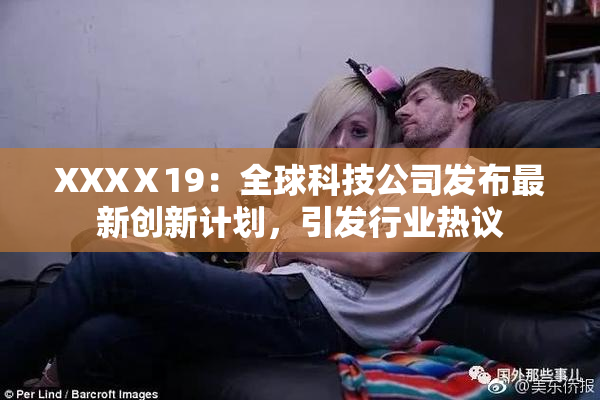 XXXⅩ19：全球科技公司发布最新创新计划，引发行业热议