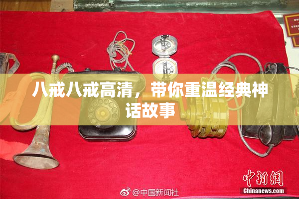 八戒八戒高清，带你重温经典神话故事