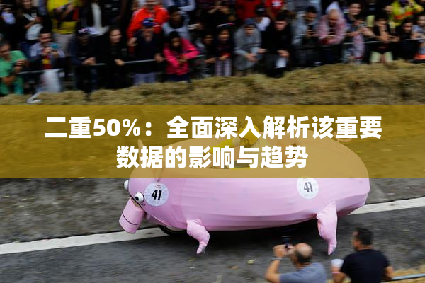 二重50%：全面深入解析该重要数据的影响与趋势