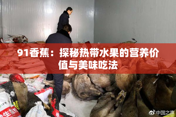 91香蕉：探秘热带水果的营养价值与美味吃法