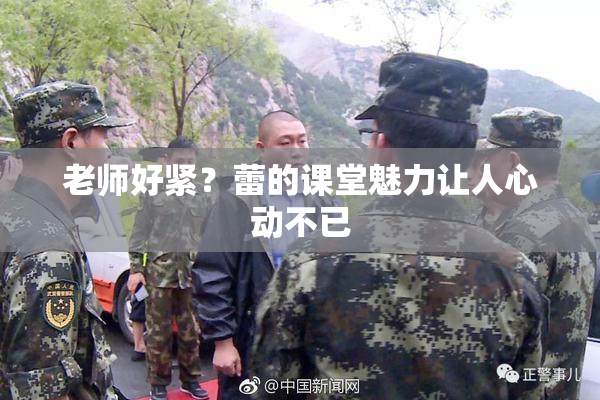 老师好紧？蕾的课堂魅力让人心动不已