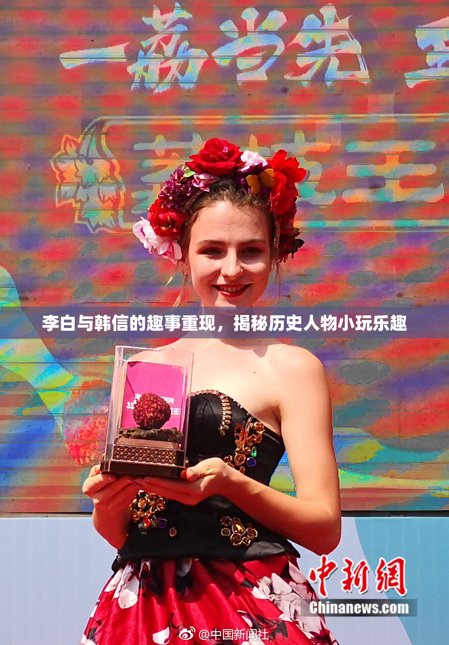 李白与韩信的趣事重现，揭秘历史人物小玩乐趣