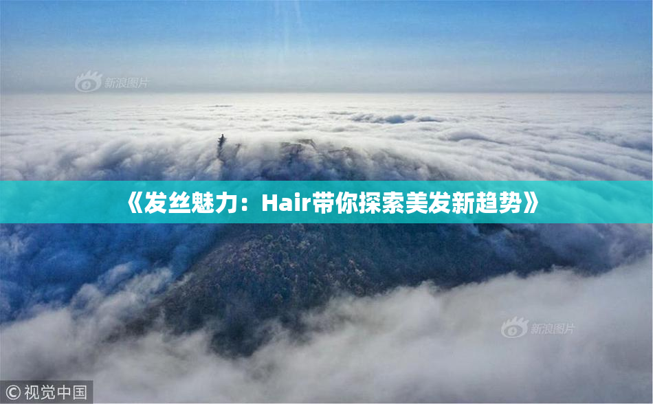 《发丝魅力：Hair带你探索美发新趋势》
