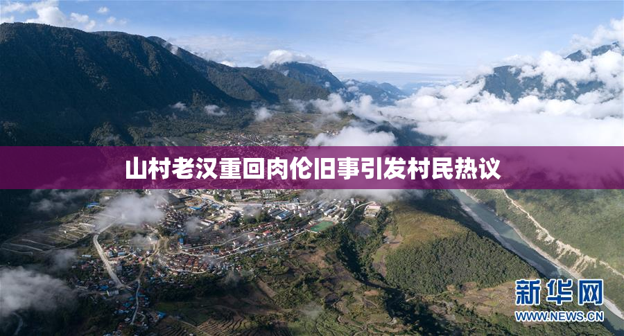 山村老汉重回肉伦旧事引发村民热议