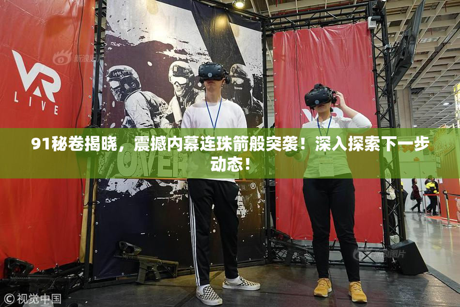 91秘卷揭晓，震撼内幕连珠箭般突袭！深入探索下一步动态！