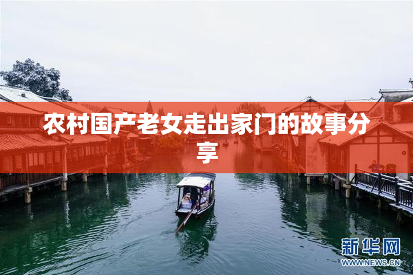 农村国产老女走出家门的故事分享