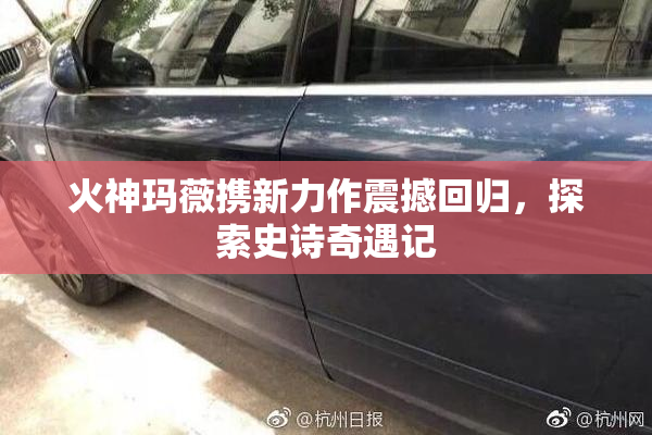 火神玛薇携新力作震撼回归，探索史诗奇遇记