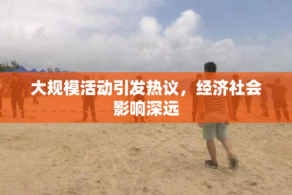 大规模活动引发热议，经济社会影响深远